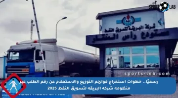 رسميًا.. خطوات استخراج قوائم التوزيع والاستعلام عن رقم الطلب عبر منظومة شركة البريقة لتسويق النفط 2025